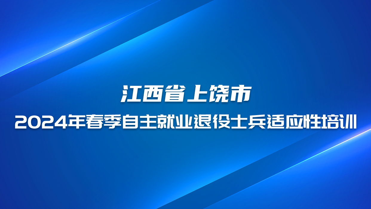 江西省上饒市弋陽縣2024年春季自主就業退役士兵適應性培訓
